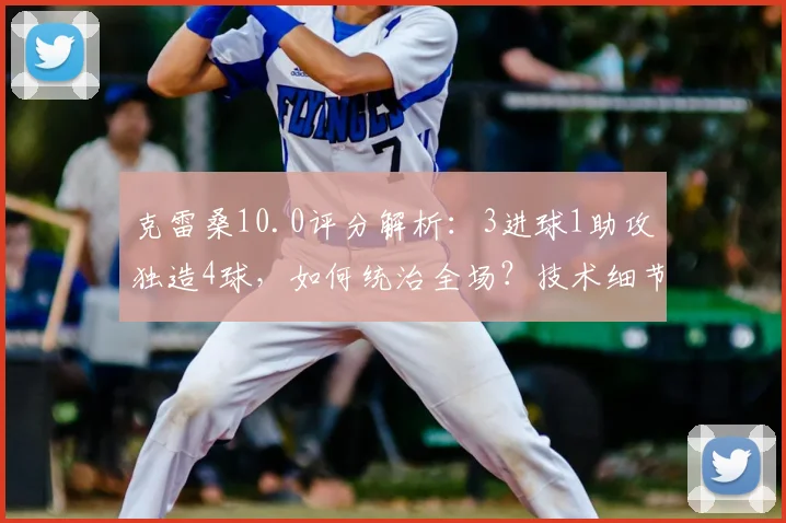 克雷桑10.0评分解析:3进球1助攻独造4球,如何统治全场?技术细节全回顾