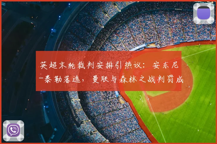 英超末轮裁判安排引热议:安东尼-泰勒落选,曼联与森林之战判罚成焦点